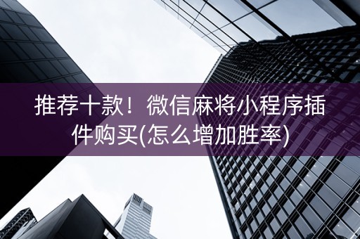 推荐十款！微信麻将小程序插件购买(怎么增加胜率)
