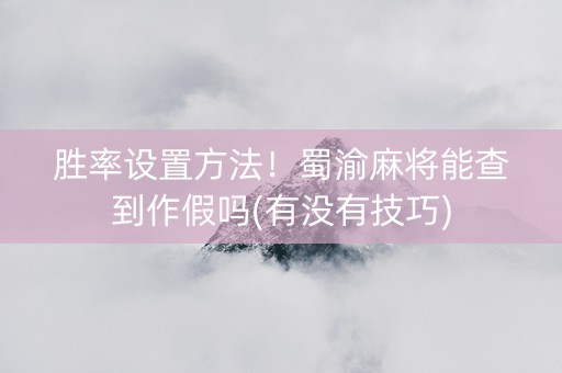 胜率设置方法！蜀渝麻将能查到作假吗(有没有技巧)