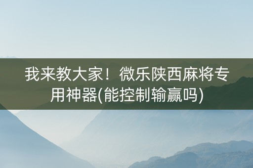 我来教大家！微乐陕西麻将专用神器(能控制输赢吗)