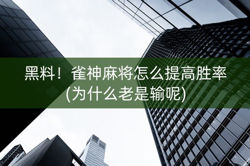 黑料！雀神麻将怎么提高胜率(为什么老是输呢)