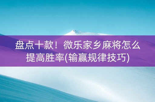 盘点十款！微乐家乡麻将怎么提高胜率(输赢规律技巧)