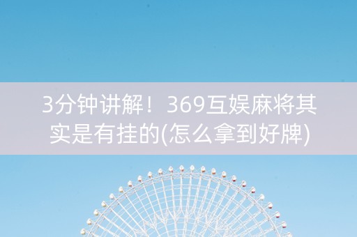 3分钟讲解！369互娱麻将其实是有挂的(怎么拿到好牌)