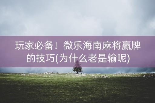 玩家必备！微乐海南麻将赢牌的技巧(为什么老是输呢)
