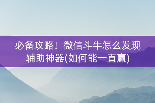 必备攻略！微信斗牛怎么发现辅助神器(如何能一直赢)