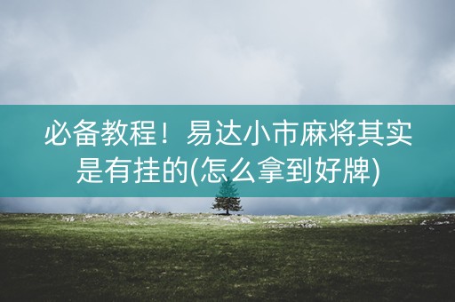 必备教程！易达小市麻将其实是有挂的(怎么拿到好牌)