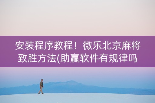 安装程序教程！微乐北京麻将致胜方法(助赢软件有规律吗)