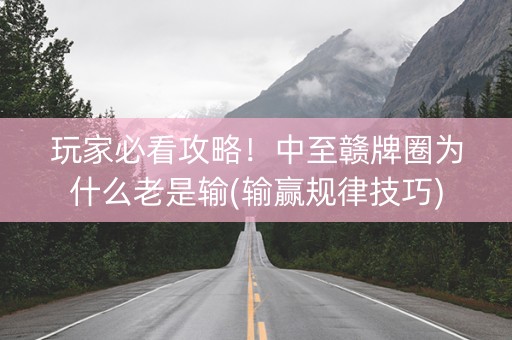 玩家必看攻略！中至赣牌圈为什么老是输(输赢规律技巧)