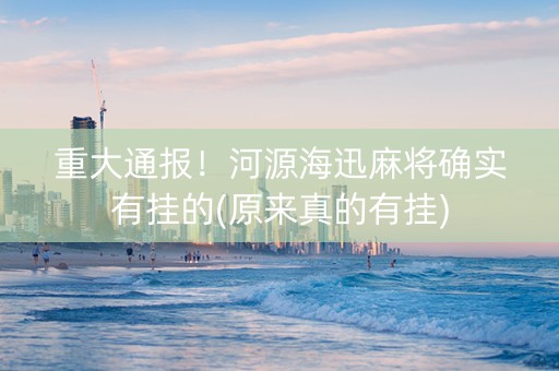 重大通报！河源海迅麻将确实有挂的(原来真的有挂)