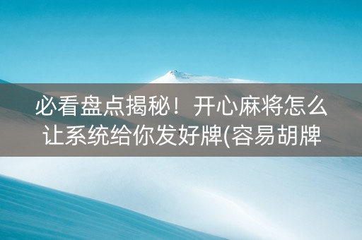 必看盘点揭秘！开心麻将怎么让系统给你发好牌(容易胡牌的技巧)