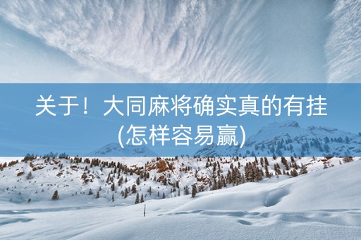 关于！大同麻将确实真的有挂(怎样容易赢)