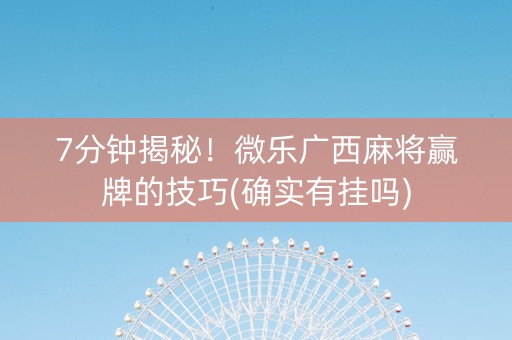7分钟揭秘！微乐广西麻将赢牌的技巧(确实有挂吗)