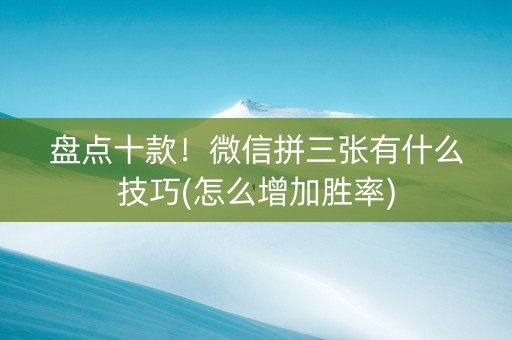 盘点十款！微信拼三张有什么技巧(怎么增加胜率)
