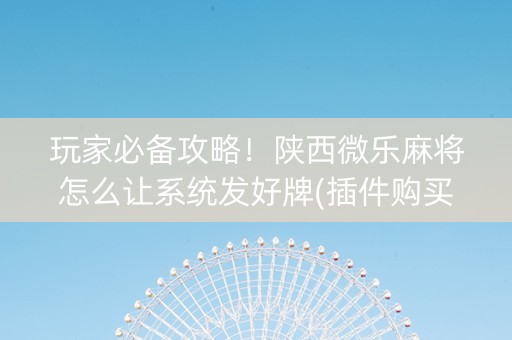 玩家必备攻略！陕西微乐麻将怎么让系统发好牌(插件购买输赢规律)