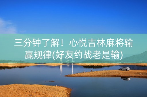 三分钟了解！心悦吉林麻将输赢规律(好友约战老是输)