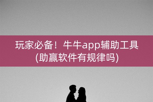 玩家必备！牛牛app辅助工具(助赢软件有规律吗)