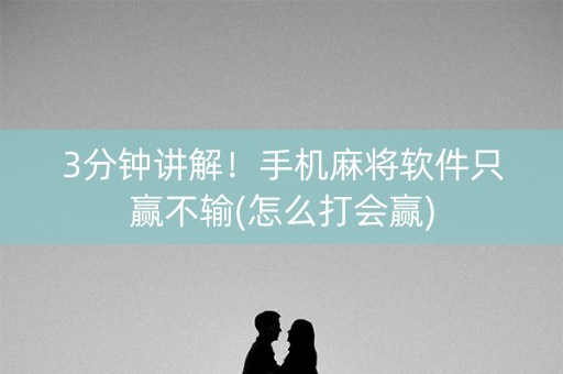 3分钟讲解！手机麻将软件只赢不输(怎么打会赢)