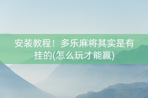 安装教程！多乐麻将其实是有挂的(怎么玩才能赢)