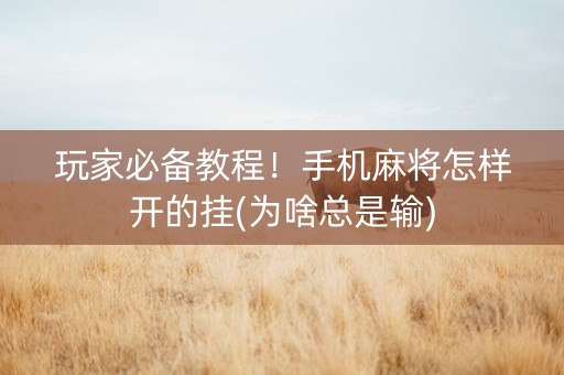 玩家必备教程！手机麻将怎样开的挂(为啥总是输)
