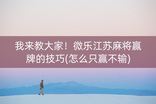 我来教大家！微乐江苏麻将赢牌的技巧(怎么只赢不输)