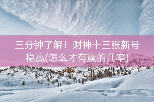 三分钟了解！财神十三张新号稳赢(怎么才有赢的几率)