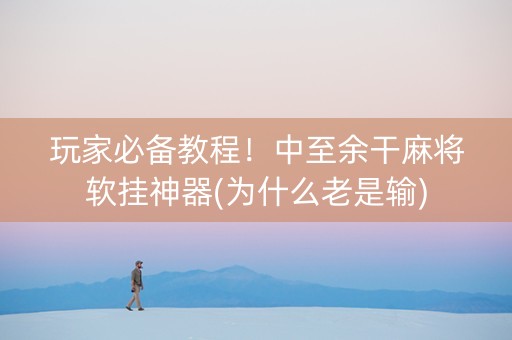 玩家必备教程！中至余干麻将软挂神器(为什么老是输)