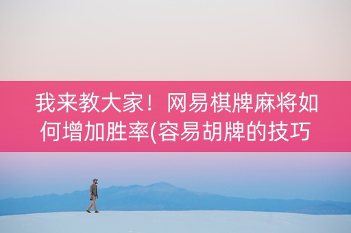我来教大家！网易棋牌麻将如何增加胜率(容易胡牌的技巧)