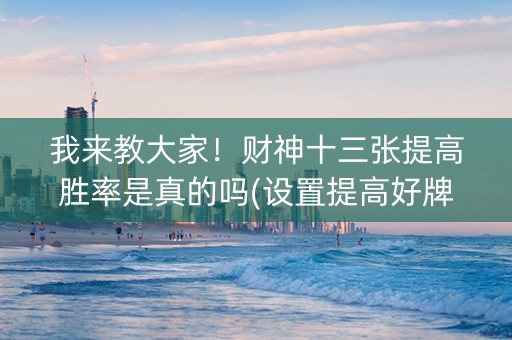 我来教大家！财神十三张提高胜率是真的吗(设置提高好牌几率)