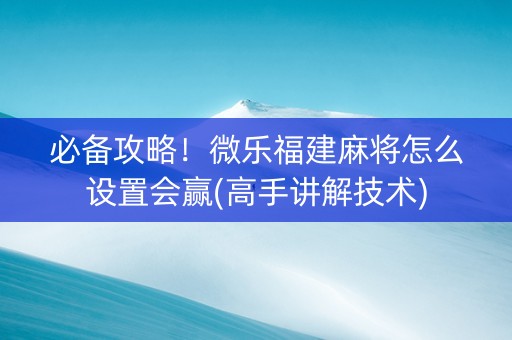 必备攻略！微乐福建麻将怎么设置会赢(高手讲解技术)