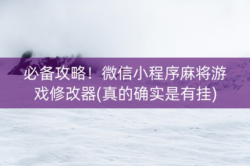 必备攻略！微信小程序麻将游戏修改器(真的确实是有挂)