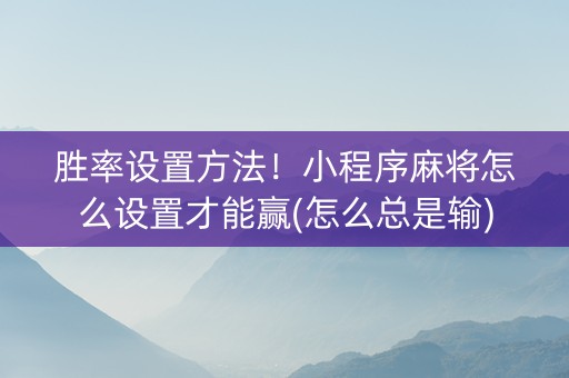胜率设置方法！小程序麻将怎么设置才能赢(怎么总是输)
