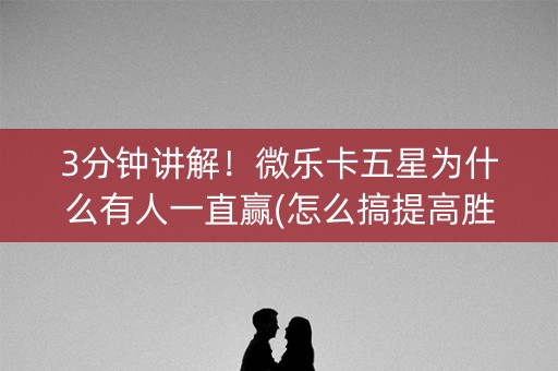 3分钟讲解！微乐卡五星为什么有人一直赢(怎么搞提高胜率)