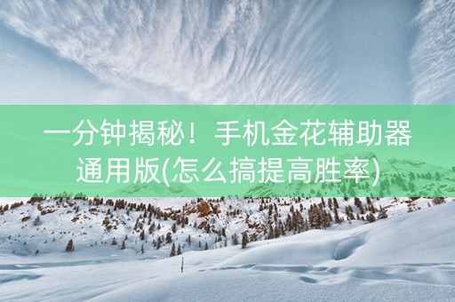 一分钟揭秘！手机金花辅助器通用版(怎么搞提高胜率)