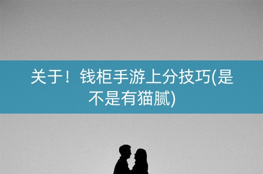 关于！钱柜手游上分技巧(是不是有猫腻)