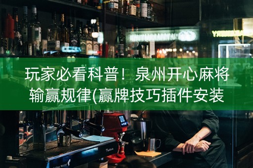 玩家必看科普！泉州开心麻将输赢规律(赢牌技巧插件安装)
