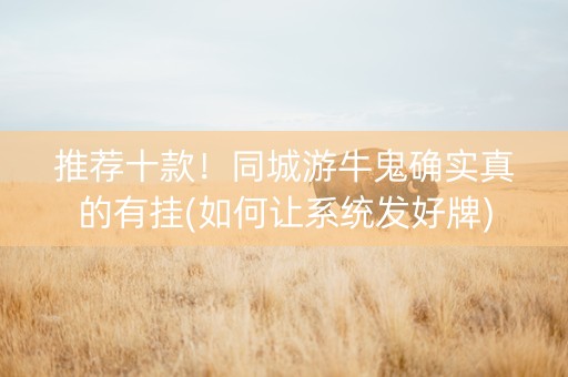 推荐十款！同城游牛鬼确实真的有挂(如何让系统发好牌)