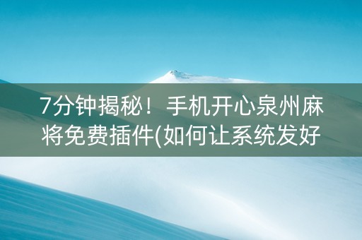 7分钟揭秘！手机开心泉州麻将免费插件(如何让系统发好牌)