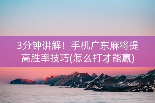 3分钟讲解！手机广东麻将提高胜率技巧(怎么打才能赢)