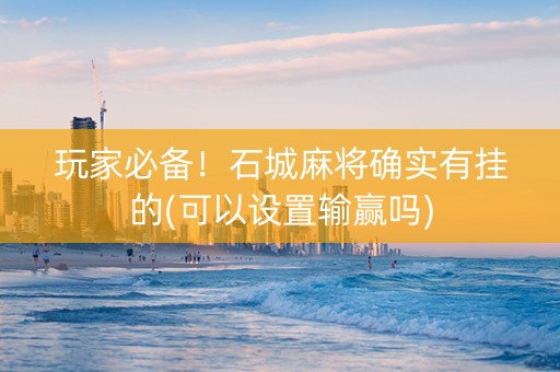 玩家必备！石城麻将确实有挂的(可以设置输赢吗)