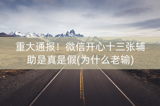 重大通报！微信开心十三张辅助是真是假(为什么老输)