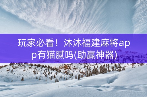 玩家必看！沐沐福建麻将app有猫腻吗(助赢神器)