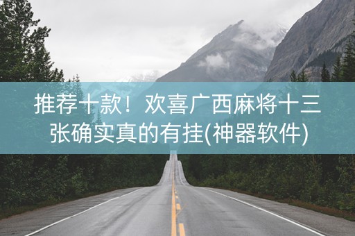 推荐十款！欢喜广西麻将十三张确实真的有挂(神器软件)