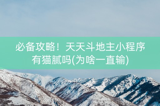 必备攻略！天天斗地主小程序有猫腻吗(为啥一直输)