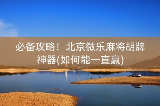 必备攻略！北京微乐麻将胡牌神器(如何能一直赢)