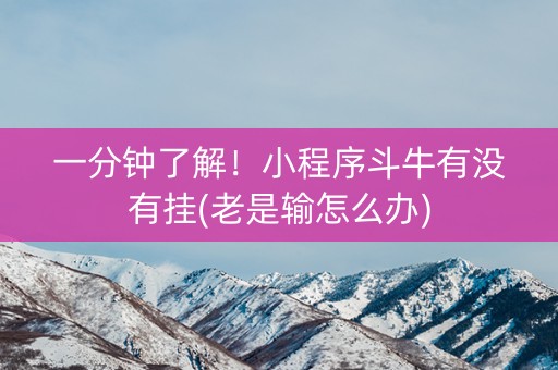 一分钟了解！小程序斗牛有没有挂(老是输怎么办)