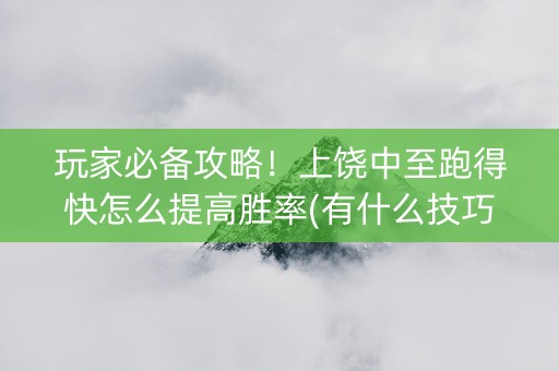 玩家必备攻略！上饶中至跑得快怎么提高胜率(有什么技巧)