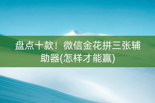 盘点十款！微信金花拼三张辅助器(怎样才能赢)