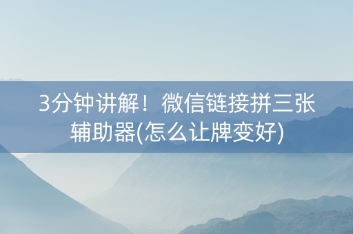 3分钟讲解！微信链接拼三张辅助器(怎么让牌变好)