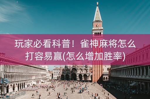 玩家必看科普！雀神麻将怎么打容易赢(怎么增加胜率)