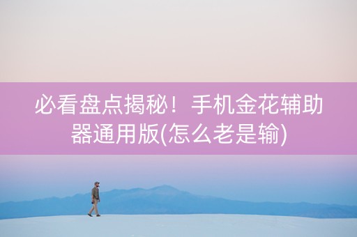 必看盘点揭秘！手机金花辅助器通用版(怎么老是输)