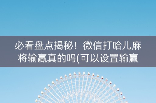 必看盘点揭秘！微信打哈儿麻将输赢真的吗(可以设置输赢吗)